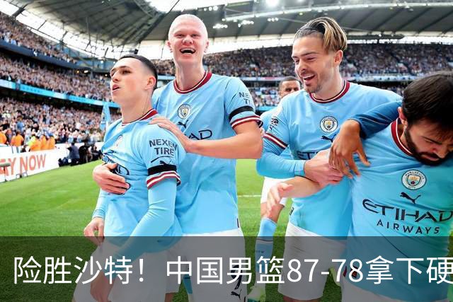 险胜沙特！中国男篮87-78拿下硬仗，抛开胡金秋，他才是最大功臣